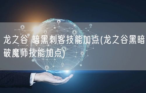 龙之谷 暗黑刺客技能加点(龙之谷黑暗破魔师技能加点)