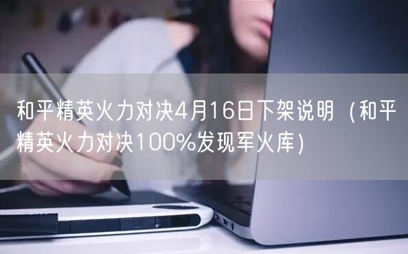 和平精英火力对决4月16日下架说明（和平精英火力对决100%发现军火库）