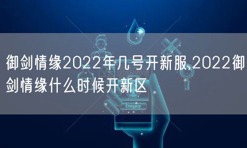 御剑情缘2022年几号开新服,2022御剑情缘什么时候开新区