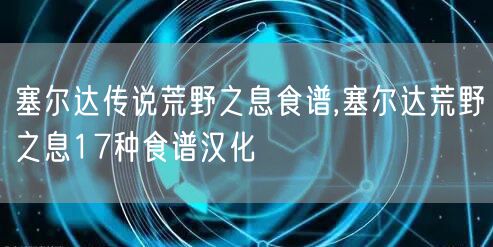 塞尔达传说荒野之息食谱,塞尔达荒野之息17种食谱汉化