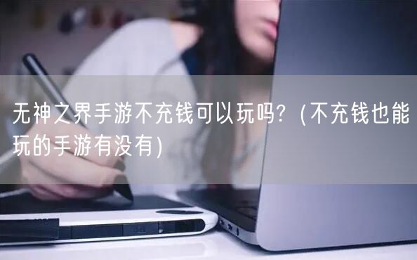 无神之界手游不充钱可以玩吗?（不充钱也能玩的手游有没有）