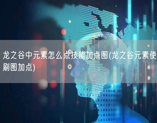 龙之谷中元素怎么点技能加点图(龙之谷元素使刷图加点)