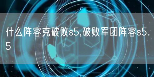 什么阵容克破败s5,破败军团阵容s5.5