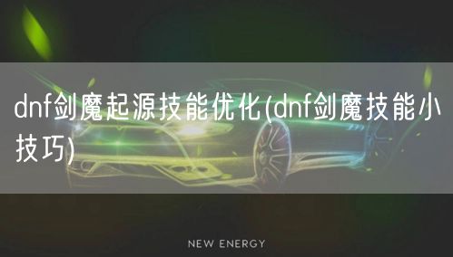 dnf剑魔起源技能优化(dnf剑魔技能小技巧)