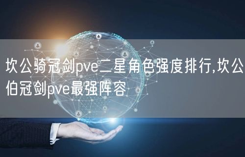 坎公骑冠剑pve二星角色强度排行,坎公伯冠剑pve最强阵容