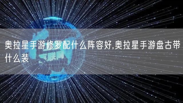 奥拉星手游修罗配什么阵容好,奥拉星手游盘古带什么装