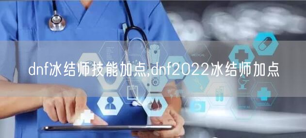 dnf冰结师技能加点,dnf2022冰结师加点