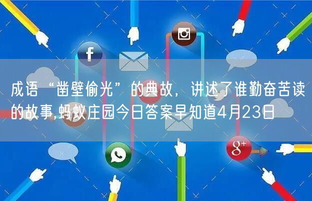 成语“凿壁偷光”的典故，讲述了谁勤奋苦读的故事,蚂蚁庄园今日答案早知道4月23日