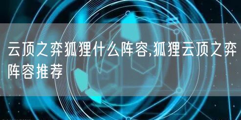 云顶之弈狐狸什么阵容,狐狸云顶之弈阵容推荐