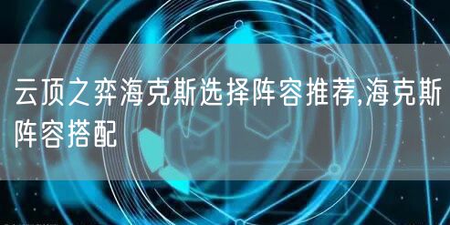 云顶之弈海克斯选择阵容推荐,海克斯阵容搭配