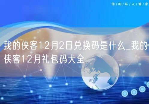 我的侠客12月2日兑换码是什么_我的侠客12月礼包码大全