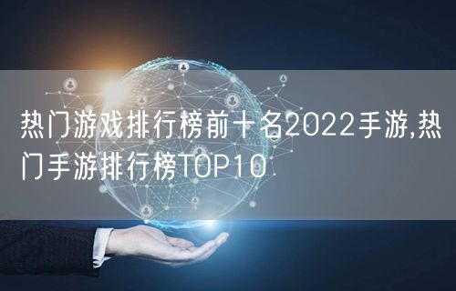 热门游戏排行榜前十名2022手游,热门手游排行榜TOP10