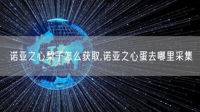 诺亚之心梨子怎么获取,诺亚之心蛋去哪里采集