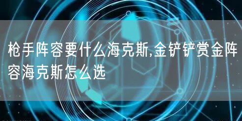 枪手阵容要什么海克斯,金铲铲赏金阵容海克斯怎么选