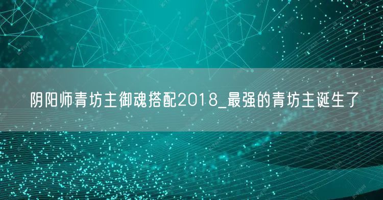 阴阳师青坊主御魂搭配2018_最强的青坊主诞生了