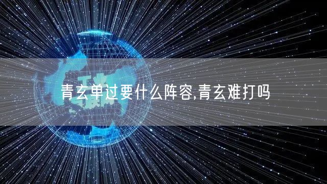 青玄单过要什么阵容,青玄难打吗