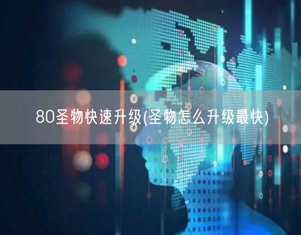 80圣物快速升级(圣物怎么升级最快)