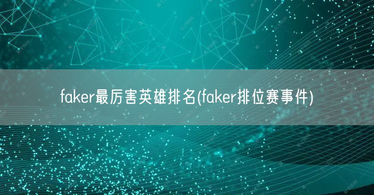 faker最厉害英雄排名(faker排位赛事件)