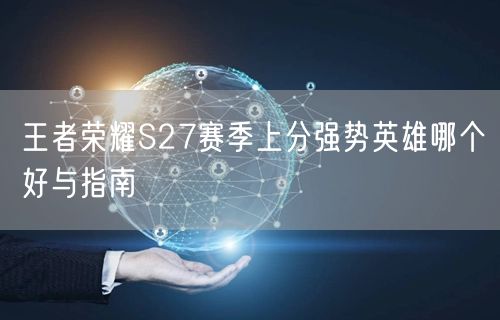 王者荣耀S27赛季上分强势英雄哪个好与指南