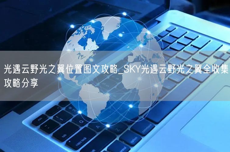 光遇云野光之翼位置图文攻略_SKY光遇云野光之翼全收集攻略分享