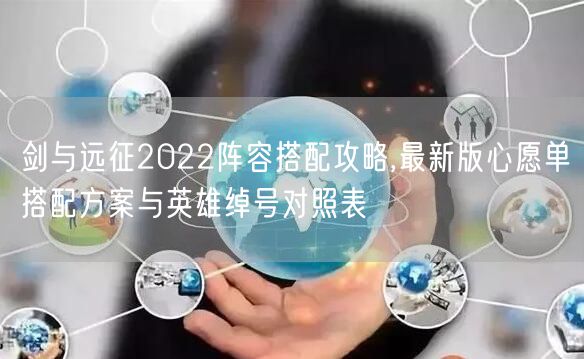 剑与远征2022阵容搭配攻略,最新版心愿单搭配方案与英雄绰号对照表