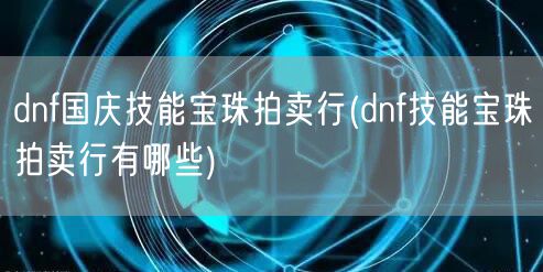 dnf国庆技能宝珠拍卖行(dnf技能宝珠拍卖行有哪些)