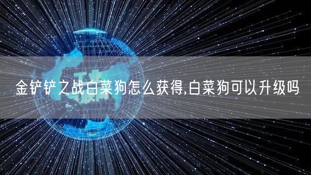 金铲铲之战白菜狗怎么获得,白菜狗可以升级吗