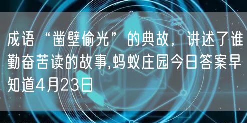 成语“凿壁偷光”的典故，讲述了谁勤奋苦读的故事,蚂蚁庄园今日答案早知道4月23日