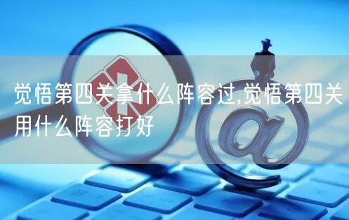 觉悟第四关拿什么阵容过,觉悟第四关用什么阵容打好