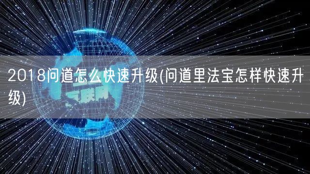 2018问道怎么快速升级(问道里法宝怎样快速升级)