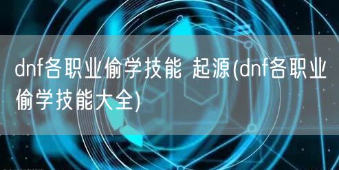 dnf各职业偷学技能 起源(dnf各职业偷学技能大全)