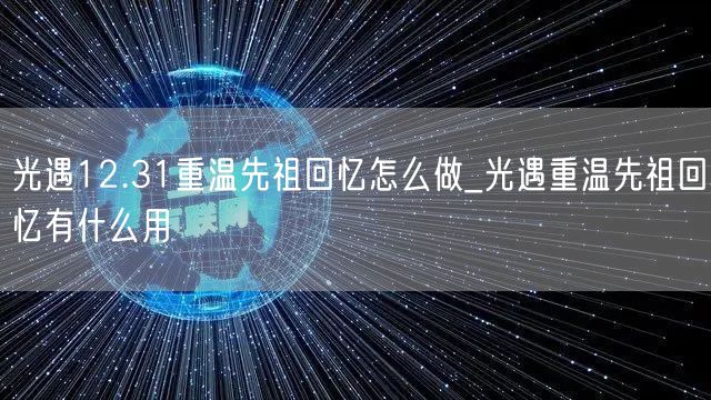 光遇12.31重温先祖回忆怎么做_光遇重温先祖回忆有什么用