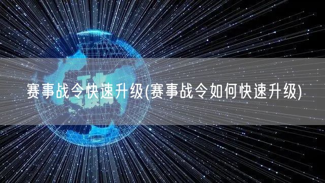 赛事战令快速升级(赛事战令如何快速升级)