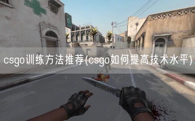 csgo训练方法推荐(csgo如何提高技术水平)