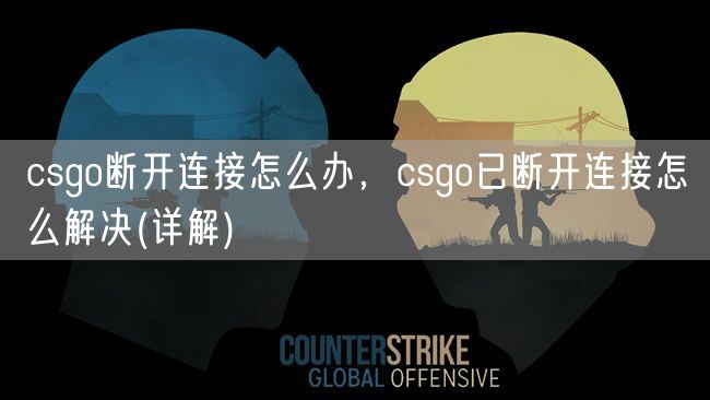 csgo断开连接怎么办，csgo已断开连接怎么解决(详解)