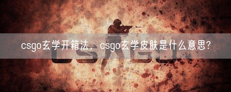 csgo玄学开箱法，csgo玄学皮肤是什么意思?