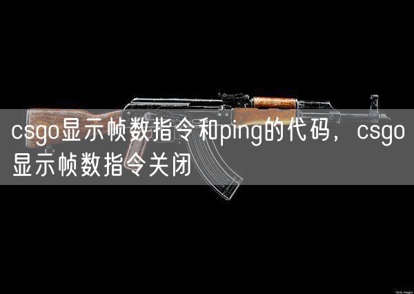 csgo显示帧数指令和ping的代码，csgo显示帧数指令关闭