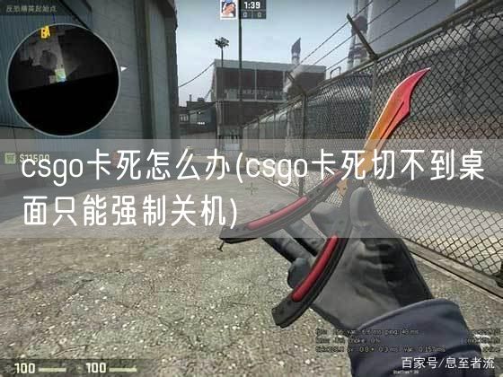 csgo卡死怎么办(csgo卡死切不到桌面只能强制关机)