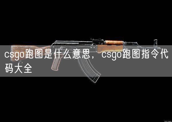 csgo跑图是什么意思，csgo跑图指令代码大全