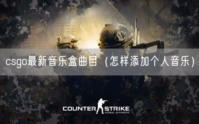 csgo最新音乐盒曲目（怎样添加个人音乐）