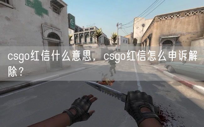 csgo红信什么意思，csgo红信怎么申诉解除？