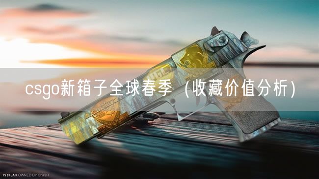 csgo新箱子全球春季（收藏价值分析）