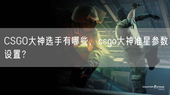 CSGO大神选手有哪些，csgo大神准星参数设置？