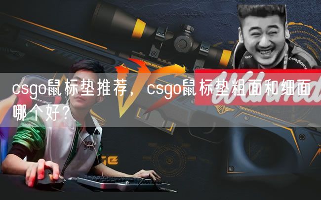 csgo鼠标垫推荐，csgo鼠标垫粗面和细面哪个好？