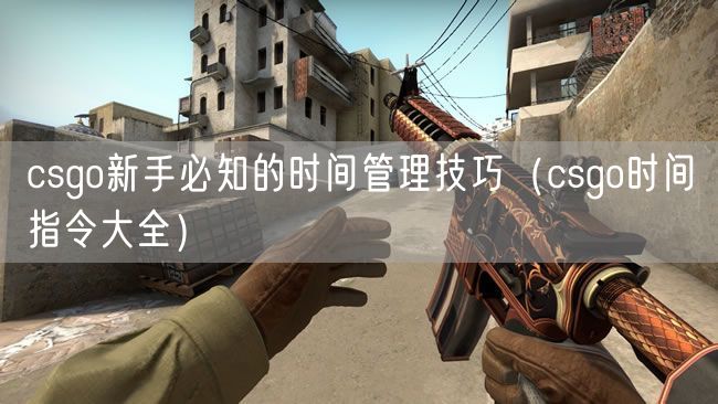 csgo新手必知的时间管理技巧（csgo时间指令大全）