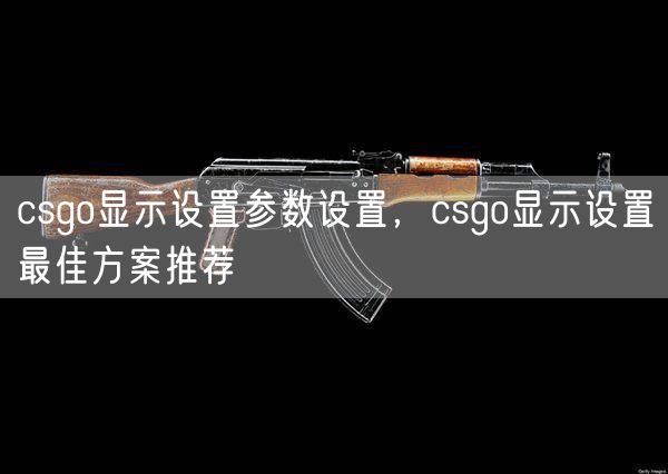 csgo显示设置参数设置，csgo显示设置最佳方案推荐