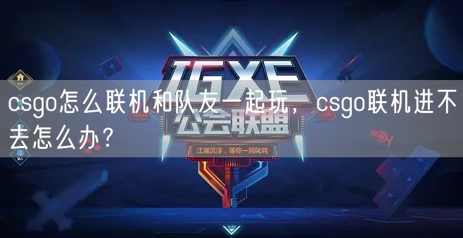 csgo怎么联机和队友一起玩，csgo联机进不去怎么办？