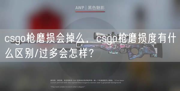 csgo枪磨损会掉么，csgo枪磨损度有什么区别/过多会怎样？