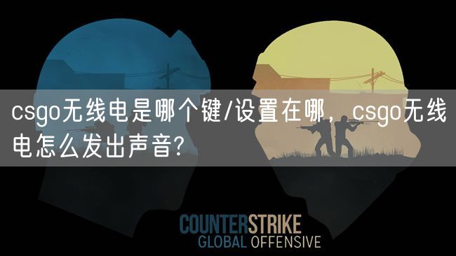 csgo无线电是哪个键/设置在哪，csgo无线电怎么发出声音?