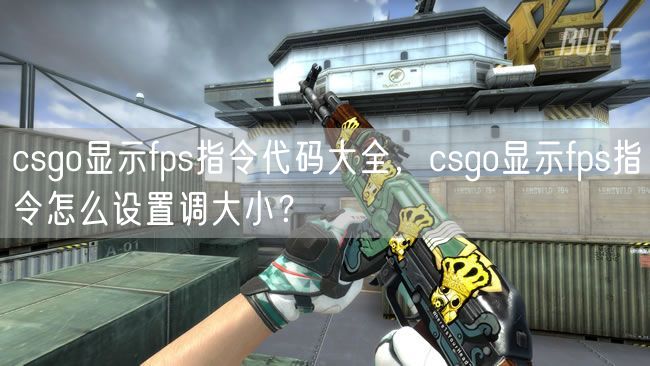 csgo显示fps指令代码大全，csgo显示fps指令怎么设置调大小？